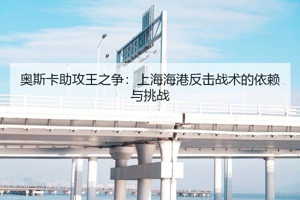 奥斯卡助攻王之争：上海海港反击战术的依赖与挑战