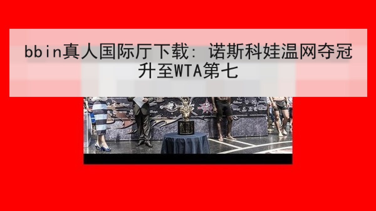 bbin真人国际厅下载: 诺斯科娃温网夺冠升至WTA第七 bbin真人国际厅下载: 诺斯科娃温网夺冠升至WTA第七