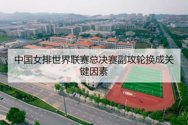 中国女排世界联赛总决赛副攻轮换成关键因素