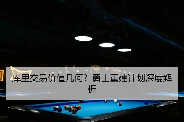 库里交易价值几何？勇士重建计划深度解析