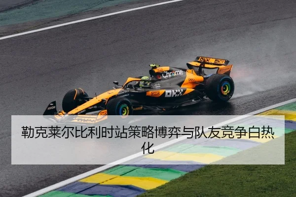 勒克莱尔比利时站策略博弈与队友竞争白热化