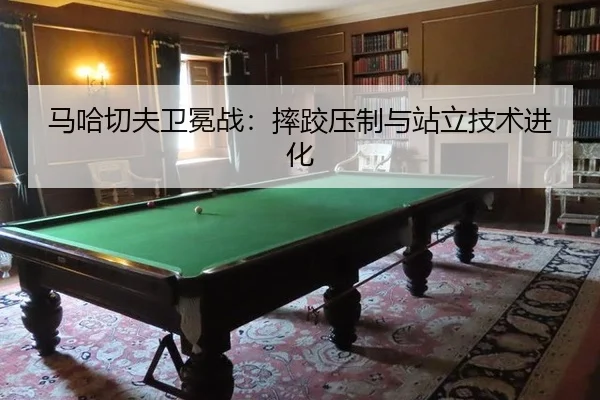 ma-ha-qie-fu-wei-mian-zhan-shuai-jiao-ya-zhi-yu-zhan-li-ji-shu-jin-hua-3-923.jpg