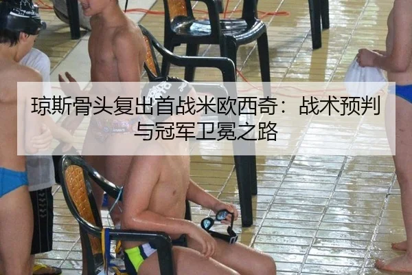琼斯骨头复出首战米欧西奇：战术预判与冠军卫冕之路