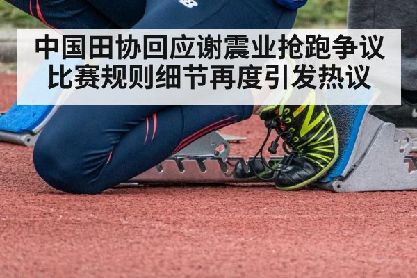 中国田协回应谢震业抢跑争议 比赛规则细节再度引发热议