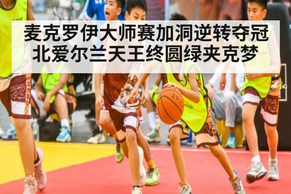 麦克罗伊大师赛加洞逆转夺冠 北爱尔兰天王终圆绿夹克梦