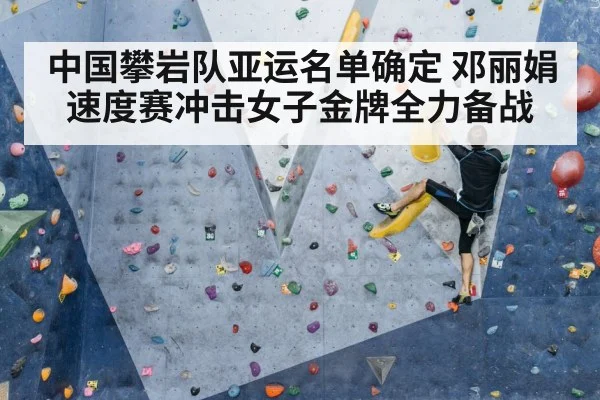 中国攀岩队亚运名单确定 邓丽娟速度赛冲击女子金牌全力备战