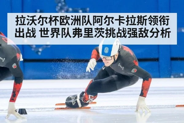 拉沃尔杯欧洲队阿尔卡拉斯领衔出战 世界队弗里茨挑战强敌分析