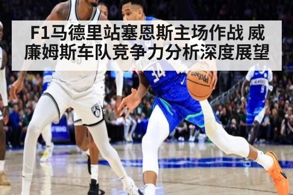 F1马德里站塞恩斯主场作战 威廉姆斯车队竞争力分析深度展望