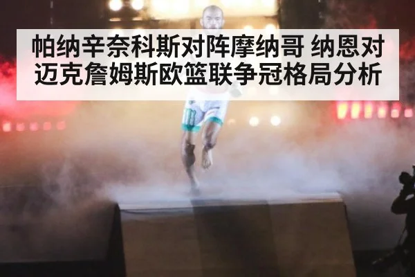 帕纳辛奈科斯对阵摩纳哥 纳恩对迈克詹姆斯欧篮联争冠格局分析